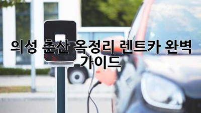 의성 춘산 옥정리 렌트카 완벽 가이드! 🚗💨