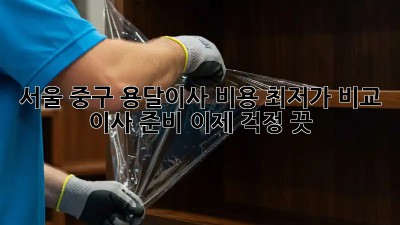 서울 중구 용달이사 비용 최저가 비교! 💸 이사 준비, 이제 걱정 끗! 👋