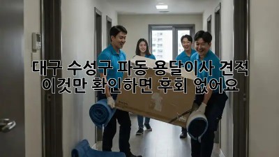 대구 수성구 파동 용달이사 견적, 이것만 확인하면 후회 없어요!