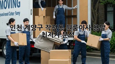 인천 계양구 작전동 원룸이사 용달 최저가 분석! 💸